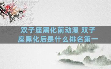 双子座黑化前动漫 双子座黑化后是什么排名第一